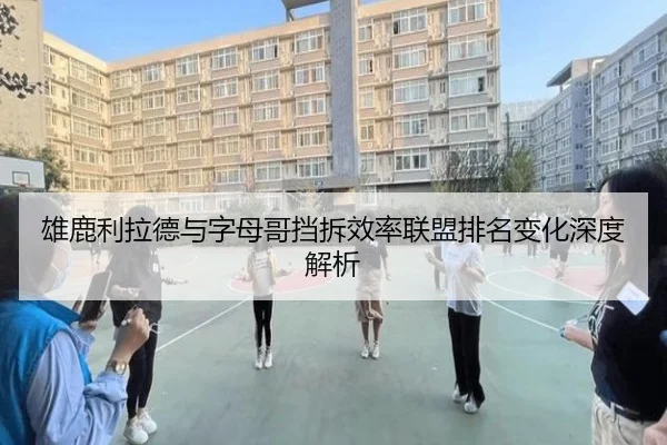 雄鹿利拉德与字母哥挡拆效率联盟排名变化深度解析