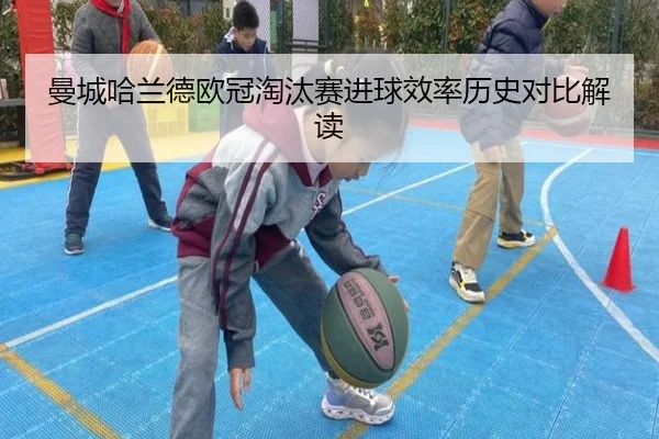曼城哈兰德欧冠淘汰赛进球效率历史对比解读