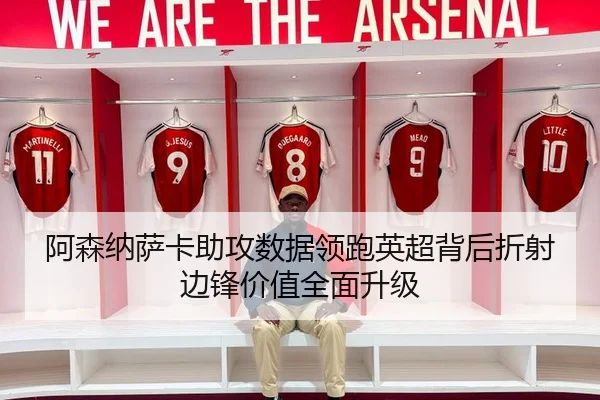 阿森纳萨卡助攻数据领跑英超背后折射边锋价值全面升级